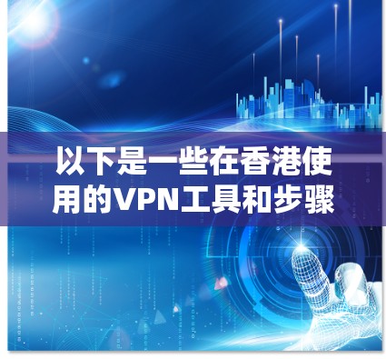 以下是一些在香港使用的VPN工具和步骤 以下是一些在香港使用的VPN工具和步骤