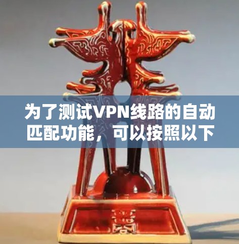 为了测试VPN线路的自动匹配功能,可以按照以下步骤进行 为了测试VPN线路的自动匹配功能,可以按照以下步骤进行