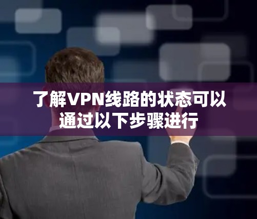 了解VPN线路的状态可以通过以下步骤进行 了解VPN线路的状态可以通过以下步骤进行