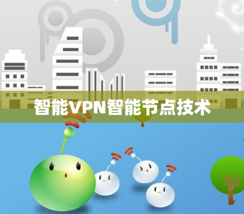 智能VPN智能节点技术 智能VPN智能节点技术