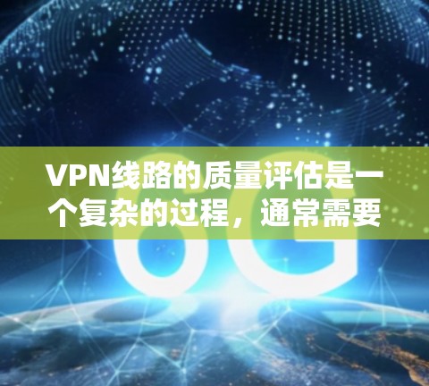 VPN线路的质量评估是一个复杂的过程,通常需要综合考虑安全性和可靠性。以下是关于VPN线路质量评估的一些关键指标和方法 VPN线路的质量评估是一个复杂的过程,通常需要综合考虑安全性和可靠性。以下是关于VPN线路质量评估的一些关键指标和方法