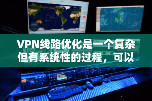 VPN线路优化是一个复杂但有系统性的过程，可以分为以下几个步骤
