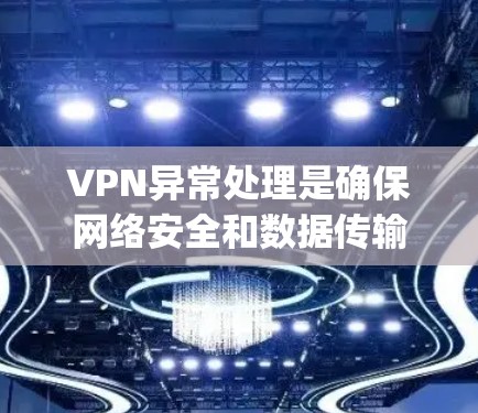 VPN异常处理是确保网络安全和数据传输有效的关键步骤。以下是一些 commonly used methods to handle network issues in VPNs: VPN异常处理是确保网络安全和数据传输有效的关键步骤。以下是一些 commonly used methods to handle network issues in VPNs: