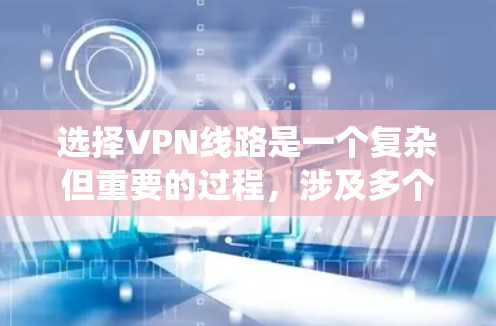 选择VPN线路是一个复杂但重要的过程,涉及多个因素和步骤。以下是一个系统化的指南,帮助您全面考虑并做出明智的选择 选择VPN线路是一个复杂但重要的过程,涉及多个因素和步骤。以下是一个系统化的指南,帮助您全面考虑并做出明智的选择