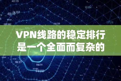 VPN线路的稳定排行是一个全面而复杂的系统,需要从多个方面进行分析和管理。以下是一些关键点,帮助你更好地评估和维护VPN线路的稳定 VPN线路的稳定排行是一个全面而复杂的系统,需要从多个方面进行分析和管理。以下是一些关键点,帮助你更好地评估和维护VPN线路的稳定