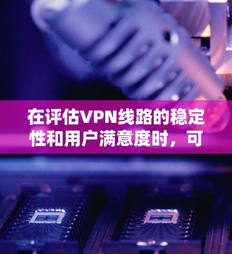 在评估VPN线路的稳定性和用户满意度时,可以参考以下几点,从而对主要的VPN服务进行排名 在评估VPN线路的稳定性和用户满意度时,可以参考以下几点,从而对主要的VPN服务进行排名