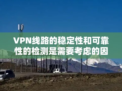 VPN线路的稳定性和可靠性的检测是需要考虑的因素之一。以下是一些可以用来检测VPN线路稳定性的工具和方法 VPN线路的稳定性和可靠性的检测是需要考虑的因素之一。以下是一些可以用来检测VPN线路稳定性的工具和方法