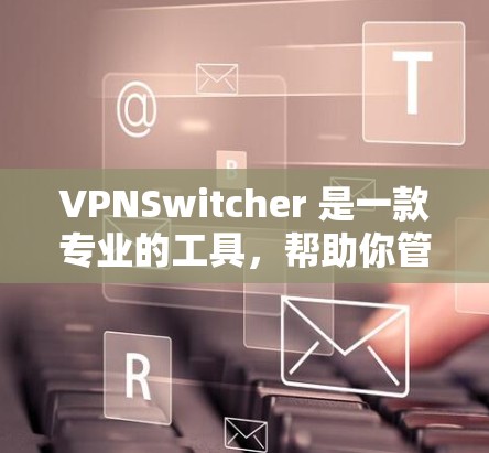 VPNSwitcher 是一款专业的工具,帮助你管理多个VPN连接,包括更换设备、恢复断点和查看状态。以下是使用步骤的详细指南 VPNSwitcher 是一款专业的工具,帮助你管理多个VPN连接,包括更换设备、恢复断点和查看状态。以下是使用步骤的详细指南