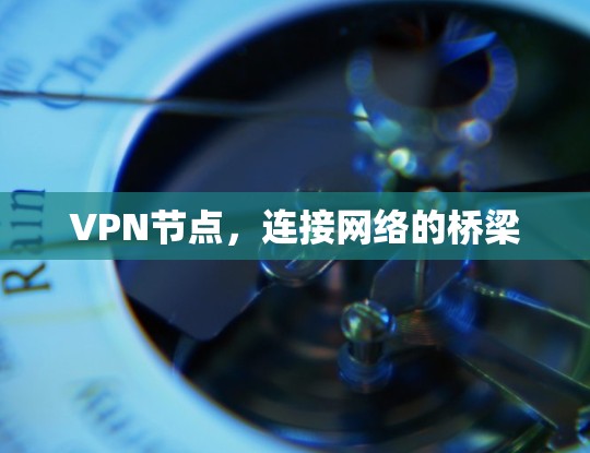 VPN节点,连接网络的桥梁 VPN节点,连接网络的桥梁