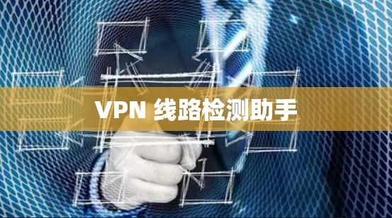 VPN 线路检测助手 VPN 线路检测助手