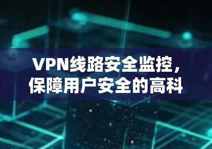 VPN线路安全监控,保障用户安全的高科技手段 VPN线路安全监控,保障用户安全的高科技手段