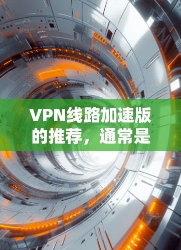 VPN线路加速版的推荐,通常是指那些提供高速、稳定、安全的VPN服务。以下是一些常见的VPN推荐,涵盖了多种类型和特点 VPN线路加速版的推荐,通常是指那些提供高速、稳定、安全的VPN服务。以下是一些常见的VPN推荐,涵盖了多种类型和特点