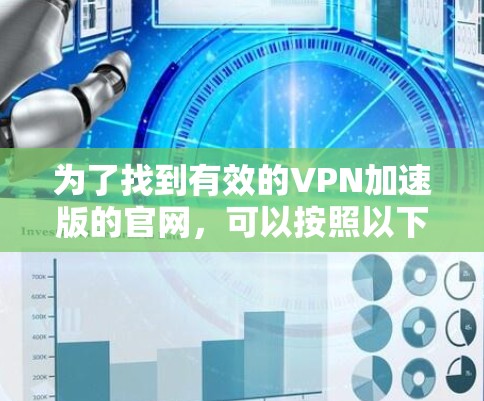 为了找到有效的VPN加速版的官网,可以按照以下步骤进行 为了找到有效的VPN加速版的官网,可以按照以下步骤进行