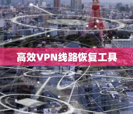 高效VPN线路恢复工具 高效VPN线路恢复工具