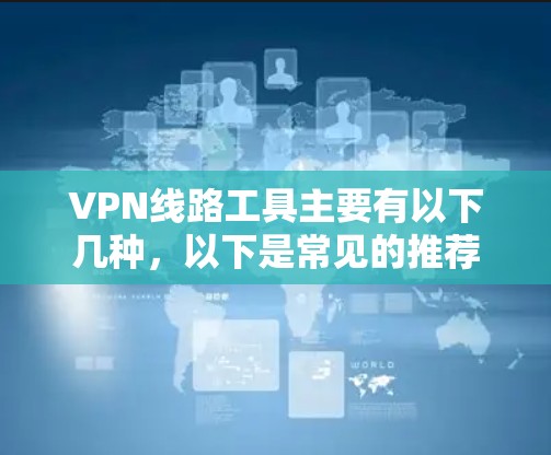 VPN线路工具主要有以下几种,以下是常见的推荐 VPN线路工具主要有以下几种,以下是常见的推荐