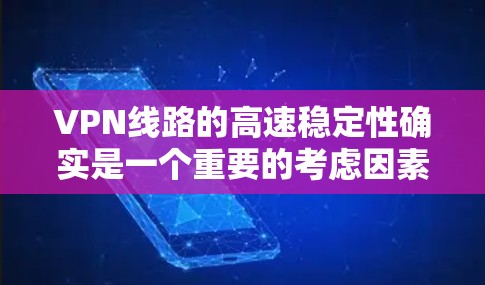 VPN线路的高速稳定性确实是一个重要的考虑因素,因为它直接影响用户体验,尤其是在需要实时视频通话、高刷新率游戏或需要快速响应的场景中。以下是一些关于VPN线路高速稳定性的关键点 VPN线路的高速稳定性确实是一个重要的考虑因素,因为它直接影响用户体验,尤其是在需要实时视频通话、高刷新率游戏或需要快速响应的场景中。以下是一些关于VPN线路高速稳定性的关键点