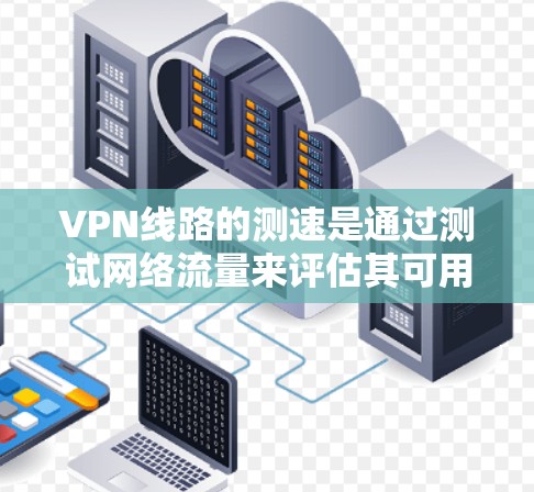 VPN线路的测速是通过测试网络流量来评估其可用性的一种方式。以下是关于如何进行VPN线路测速在线查询的详细步骤 VPN线路的测速是通过测试网络流量来评估其可用性的一种方式。以下是关于如何进行VPN线路测速在线查询的详细步骤