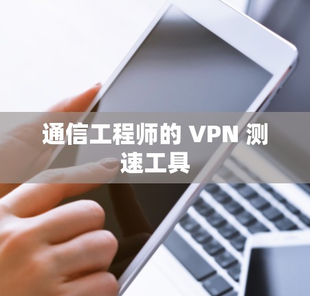 通信工程师的 VPN 测速工具