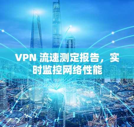 VPN 流速测定报告,实时监控网络性能 VPN 流速测定报告,实时监控网络性能