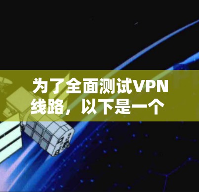 为了全面测试VPN线路,以下是一个 structured 的步骤指南 为了全面测试VPN线路,以下是一个 structured 的步骤指南