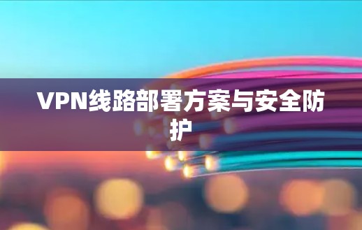 VPN线路部署方案与安全防护 VPN线路部署方案与安全防护