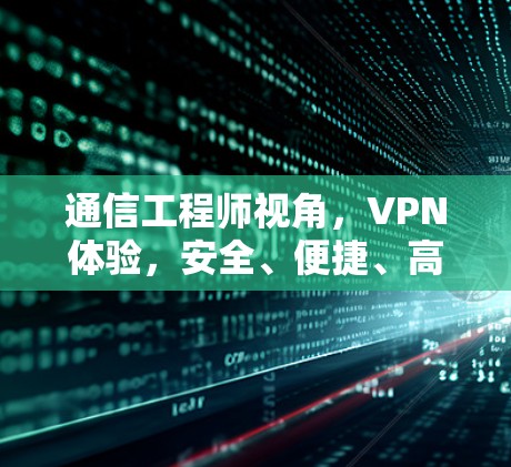 通信工程师视角,VPN体验,安全、便捷、高效,让你轻松避开网络陷阱 通信工程师视角,VPN体验,安全、便捷、高效,让你轻松避开网络陷阱