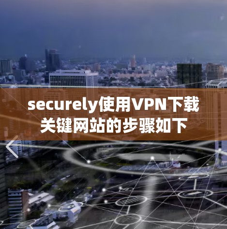 securely使用VPN下载关键网站的步骤如下 securely使用VPN下载关键网站的步骤如下