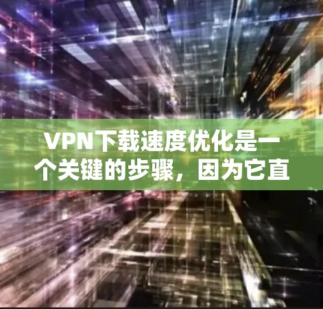 VPN下载速度优化是一个关键的步骤,因为它直接影响用户体验。以下是一些优化VPN下载速度的方法和技巧,帮助你在使用VPN时获得更好的体验 VPN下载速度优化是一个关键的步骤,因为它直接影响用户体验。以下是一些优化VPN下载速度的方法和技巧,帮助你在使用VPN时获得更好的体验