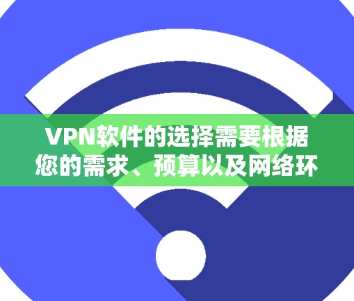 VPN软件的选择需要根据您的需求、预算以及网络环境来综合考虑。以下是一些常见的VPN软件推荐，供您参考