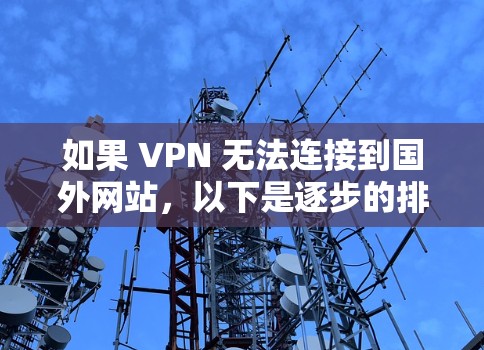 如果 VPN 无法连接到国外网站，以下是逐步的排查步骤，帮助你找到问题