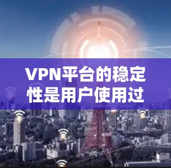 VPN平台的稳定性是用户使用过程中的重要考量因素，以下是一个基于多个关键指标的VPN平台稳定性排行榜