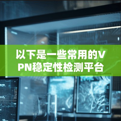 以下是一些常用的VPN稳定性检测平台