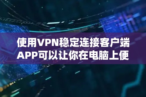 使用VPN稳定连接客户端APP可以让你在电脑上便捷地访问外部网站,同时保持系统安全。以下是详细的步骤指南 使用VPN稳定连接客户端APP可以让你在电脑上便捷地访问外部网站,同时保持系统安全。以下是详细的步骤指南