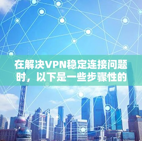 在解决VPN稳定连接问题时，以下是一些步骤性的指南