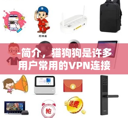 -简介,猫狗狗是许多用户常用的VPN连接工具,支持多种VPN服务 -简介,猫狗狗是许多用户常用的VPN连接工具,支持多种VPN服务