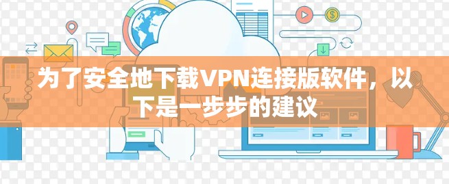为了安全地下载VPN连接版软件,以下是一步步的建议 为了安全地下载VPN连接版软件,以下是一步步的建议