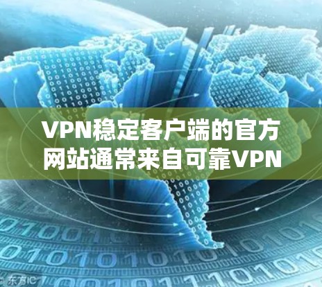 VPN稳定客户端的官方网站通常来自可靠VPN服务提供商。以下是一些常见的VPN稳定客户端的官网链接