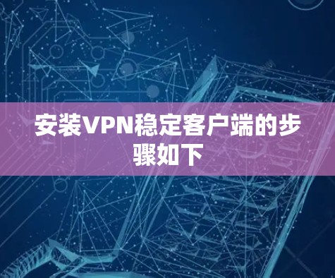 安装VPN稳定客户端的步骤如下 安装VPN稳定客户端的步骤如下