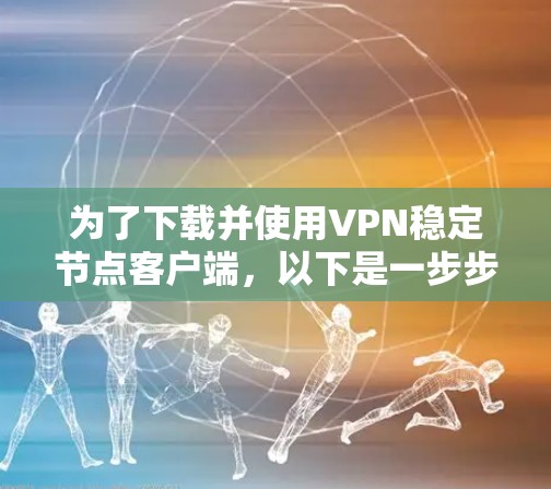 为了下载并使用VPN稳定节点客户端，以下是一步步的指南