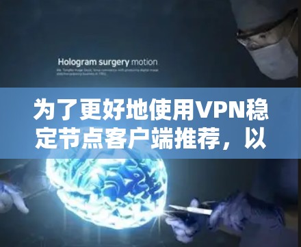 为了更好地使用VPN稳定节点客户端推荐,以下是详细的步骤和建议 为了更好地使用VPN稳定节点客户端推荐,以下是详细的步骤和建议