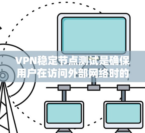 VPN稳定节点测试是确保用户在访问外部网络时的安全性和稳定性。以下是对该测试的详细分析和建议 VPN稳定节点测试是确保用户在访问外部网络时的安全性和稳定性。以下是对该测试的详细分析和建议