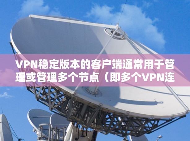VPN稳定版本的客户端通常用于管理或管理多个节点(即多个VPN连接)这些客户端通常支持多设备连接、网络管理、安全功能以及高配置。以下是几种常见的VPN稳定节点版客户端推荐 VPN稳定版本的客户端通常用于管理或管理多个节点(即多个VPN连接)这些客户端通常支持多设备连接、网络管理、安全功能以及高配置。以下是几种常见的VPN稳定节点版客户端推荐