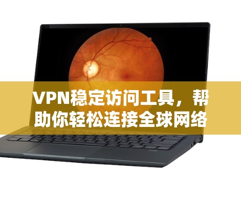 VPN稳定访问工具，帮助你轻松连接全球网络