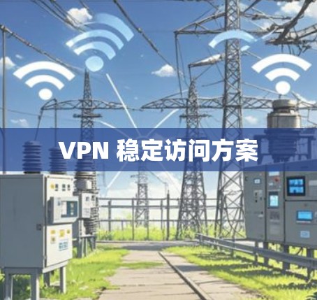 VPN 稳定访问方案 VPN 稳定访问方案