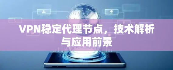 VPN稳定代理节点,技术解析与应用前景 VPN稳定代理节点,技术解析与应用前景