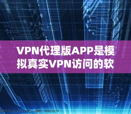 VPN代理版APP是模拟真实VPN访问的软件或工具,通常用于测试、配置或安全评估。以下是几种知名的VPN代理版APP推荐,供您参考 VPN代理版APP是模拟真实VPN访问的软件或工具,通常用于测试、配置或安全评估。以下是几种知名的VPN代理版APP推荐,供您参考