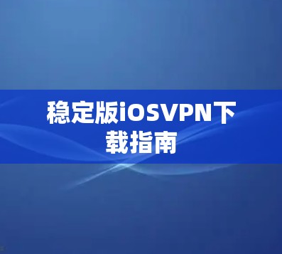 稳定版iOSVPN下载指南