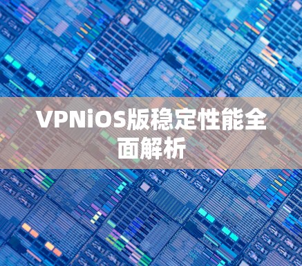 VPNiOS版稳定性能全面解析 VPNiOS版稳定性能全面解析