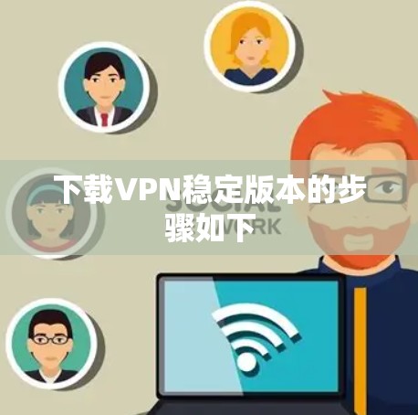 下载VPN稳定版本的步骤如下