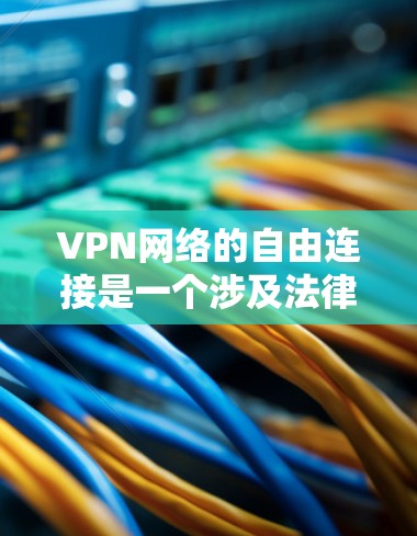VPN网络的自由连接是一个涉及法律、伦理和技术平衡的复杂问题。以下是对这一问题的详细分析和总结 VPN网络的自由连接是一个涉及法律、伦理和技术平衡的复杂问题。以下是对这一问题的详细分析和总结